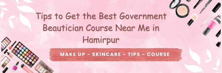 Tips to Get the Best Government Beautician Course Near Me in Hamirpur